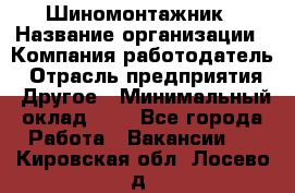 Шиномонтажник › Название организации ­ Компания-работодатель › Отрасль предприятия ­ Другое › Минимальный оклад ­ 1 - Все города Работа » Вакансии   . Кировская обл.,Лосево д.